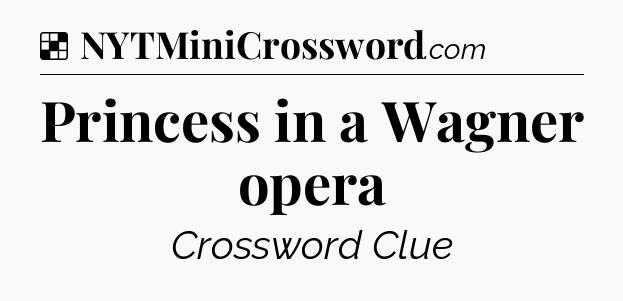 Solution: Princess in a Wagner opera - NYT Crossword