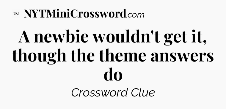 A newbie wouldn't get it, though the theme answers do - WSJ Crossword