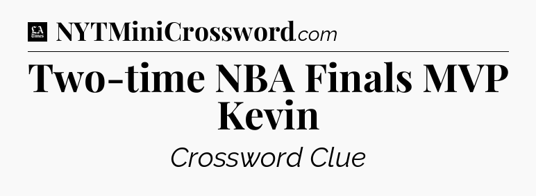 Two-time NBA Finals MVP Kevin - LA Times Crossword