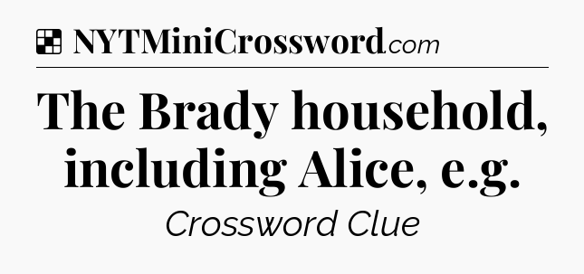 Solution: The Brady household, including Alice, e.g - NYT Crossword