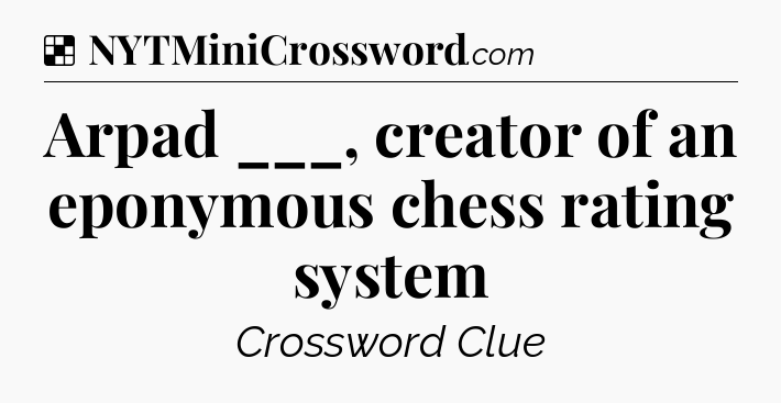 Solution: Arpad ___, creator of an eponymous chess rating system - NYT Crossword