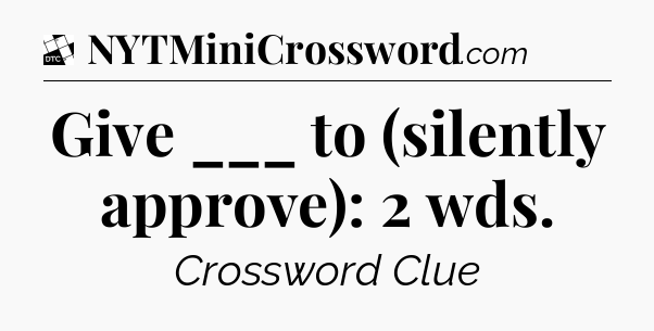 Give ___ to (silently approve): 2 wds - Daily Themed Classic Crossword