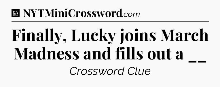 Finally, Lucky joins March Madness and fills out a __ - LA Times Crossword