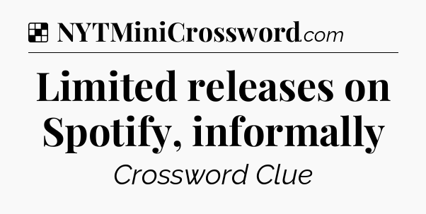 Solution: Limited releases on Spotify, informally - NYT Crossword
