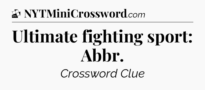 Ultimate fighting sport: Abbr - Daily Themed Classic Crossword