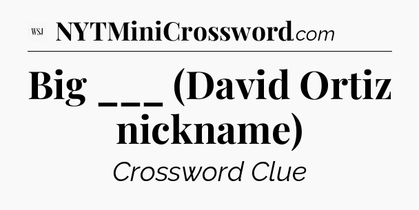 Big ___ (David Ortiz nickname) - WSJ Crossword