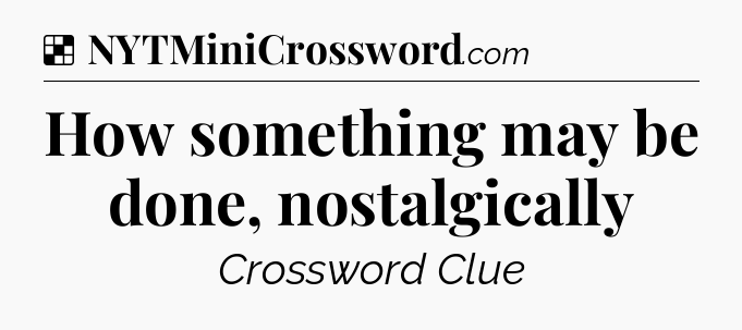 Solution: How something may be done, nostalgically - NYT Crossword