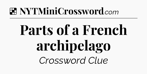 Solution: Parts of a French archipelago - NYT Crossword