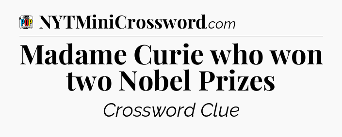Madame Curie who won two Nobel Prizes Crossword Clue