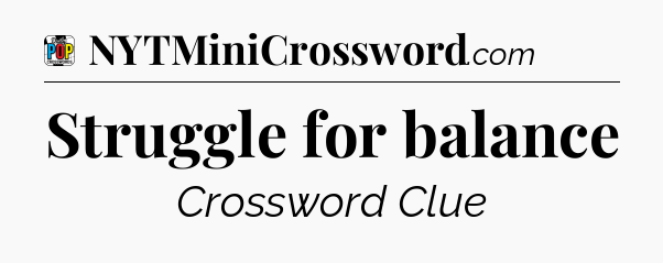 Struggle for balance Crossword Clue