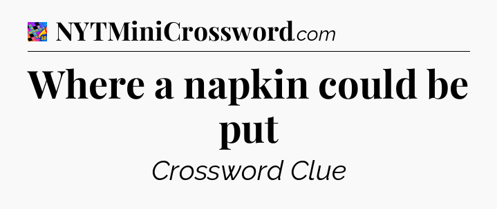 Where a napkin could be put Crossword Clue