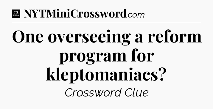 One overseeing a reform program for kleptomaniacs - LA Times Crossword