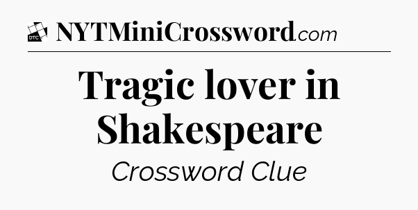 Tragic lover in Shakespeare - Daily Themed Classic Crossword