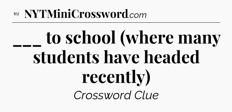 ___ to school (where many students have headed recently) - WSJ Crossword