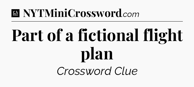 Part of a fictional flight plan - LA Times Crossword