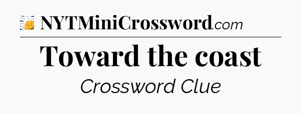 Toward the coast - 7 Little Words