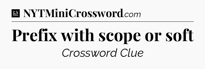 Prefix with scope or soft - LA Times Crossword