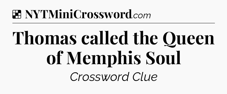 Solution: Thomas called the Queen of Memphis Soul - NYT Crossword