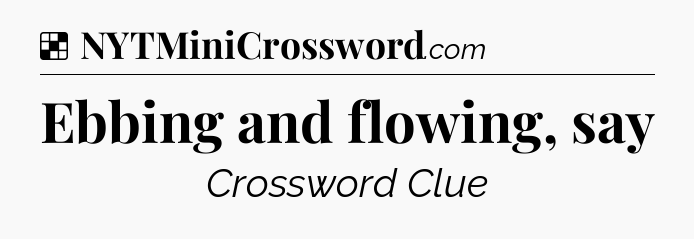 Solution: Ebbing and flowing, say - NYT Crossword