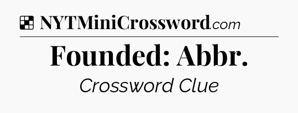 Solution: Founded: Abbr - NYT Crossword