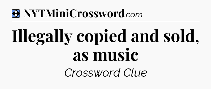Solution: Illegally copied and sold, as music - NYT Mini Crossword