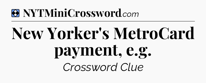 Solution: New Yorker's MetroCard payment, e.g - NYT Mini Crossword
