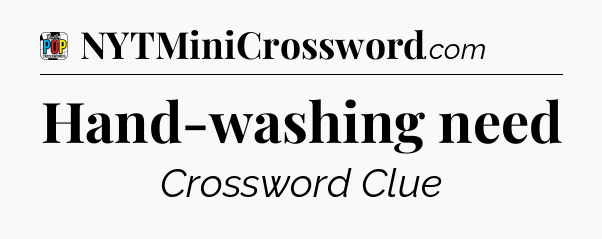Hand-washing need Crossword Clue