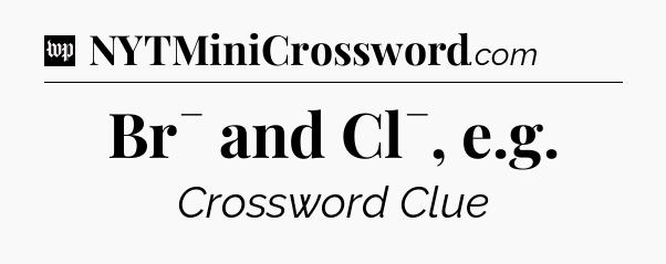 Br¯ and Cl¯, e.g Crossword Clue
