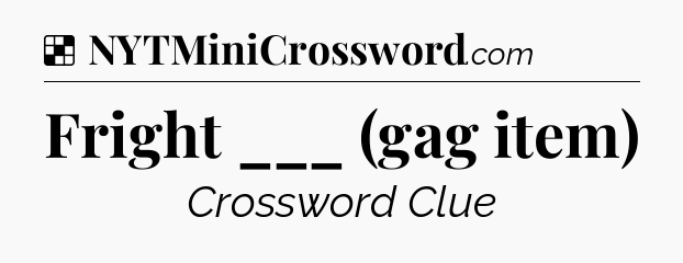 Solution: Fright ___ (gag item) - NYT Crossword