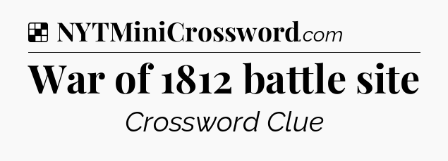 Solution: War of 1812 battle site - NYT Crossword