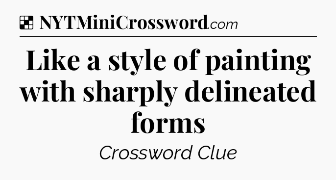 Solution: Like a style of painting with sharply delineated forms - NYT Crossword