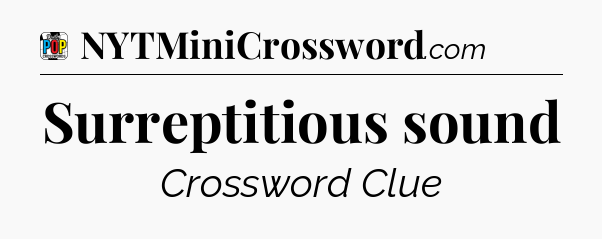 Surreptitious sound Crossword Clue