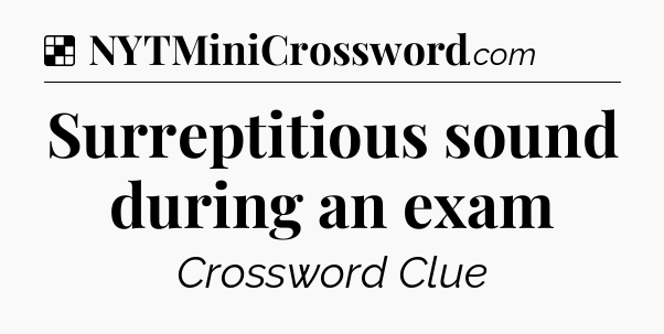 Solution: Surreptitious sound during an exam - NYT Crossword