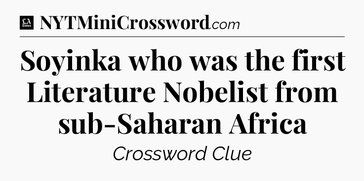 Soyinka who was the first Literature Nobelist from sub-Saharan Africa - LA Times Crossword