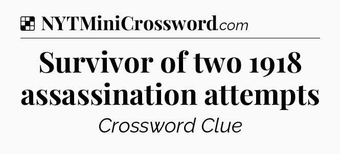 Solution: Survivor of two 1918 assassination attempts - NYT Crossword