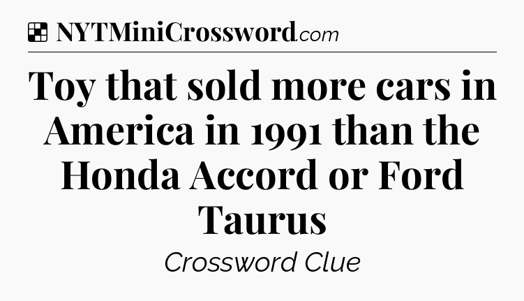 Solution: Toy that sold more cars in America in 1991 than the Honda Accord or Ford Taurus - NYT Crossword