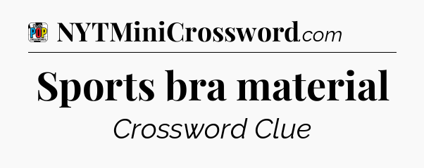 Sports bra material Crossword Clue