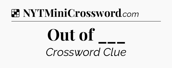 Solution: Out of ___ - NYT Crossword