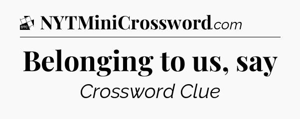 Belonging to us, say - Daily Themed Classic Crossword