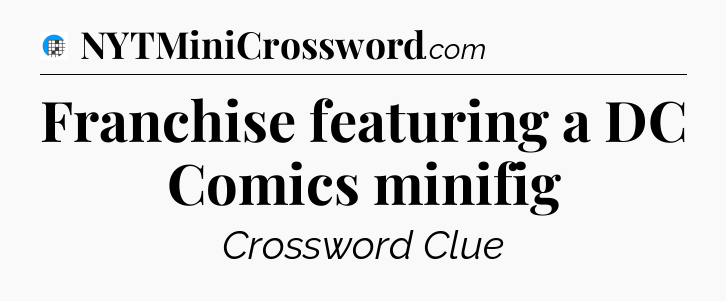 Franchise featuring a DC Comics minifig Crossword Clue