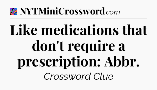 Like medications that don't require a prescription: Abbr Crossword Clue