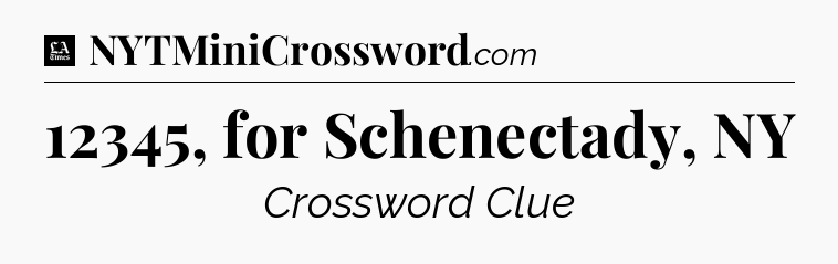 12345, for Schenectady, NY - LA Times Crossword