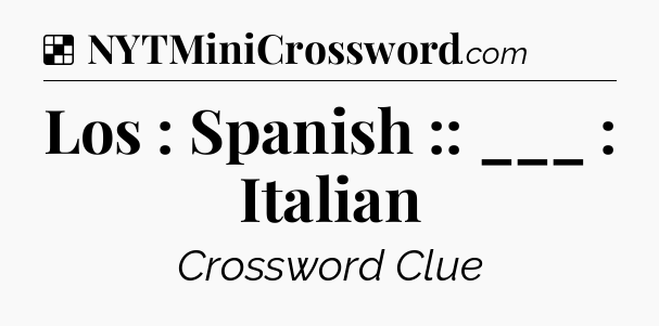 Solution: Los : Spanish :: ___ : Italian - NYT Crossword