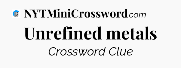 Unrefined metals Crossword Clue