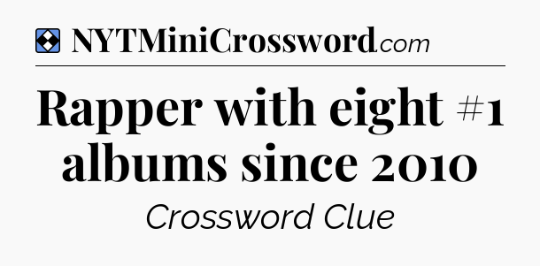 Solution: Rapper with eight #1 albums since 2010 - NYT Mini Crossword