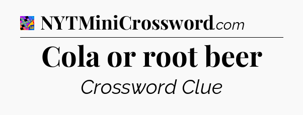 Cola or root beer Crossword Clue
