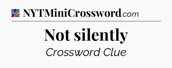 Not silently Crossword Clue