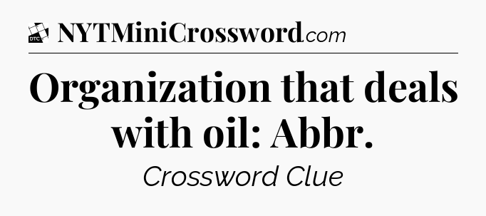 Organization that deals with oil: Abbr - Daily Themed Classic Crossword