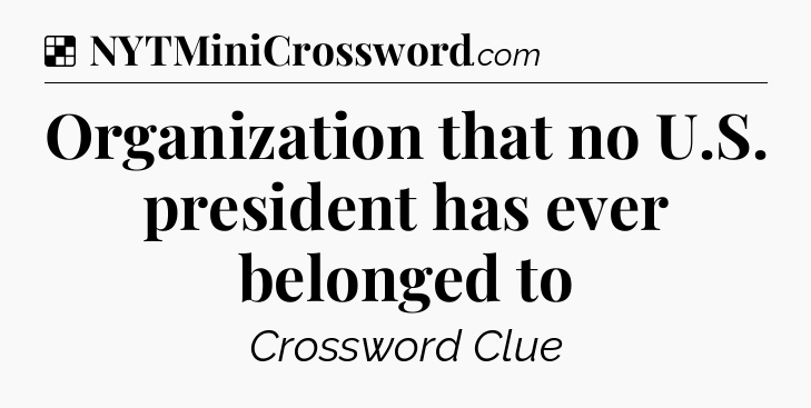 Solution: Organization that no U.S. president has ever belonged to - NYT Crossword