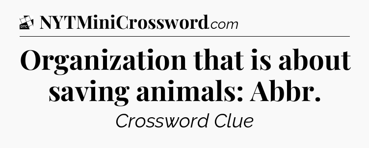 Organization that is about saving animals: Abbr - Daily Themed Classic Crossword